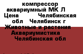 компрессор аквариумный МК-Л2  › Цена ­ 300 - Челябинская обл., Челябинск г. Животные и растения » Аквариумистика   . Челябинская обл.